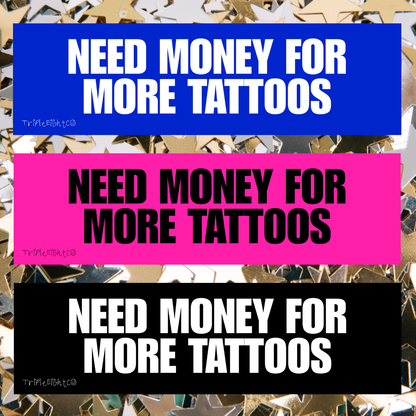 NEED MONEY FOR MORE TATTOOS ☆ black ☆ laptop/bumper sticker decal